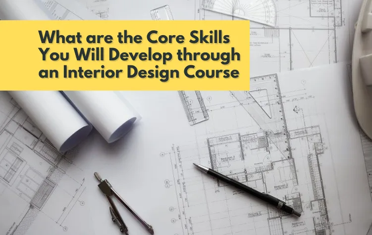 What are the Core Skills You Will Develop through an Interior Design Course